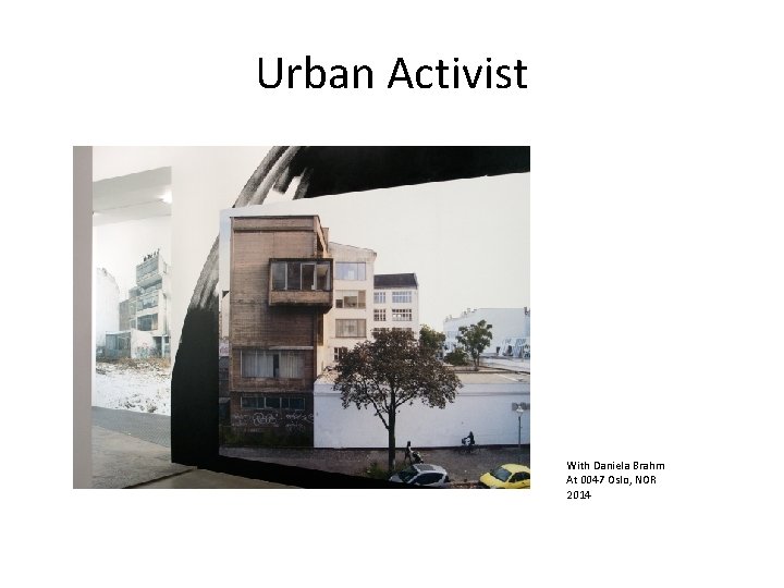 Urban Activist . With Daniela Brahm At 0047 Oslo, NOR 2014 