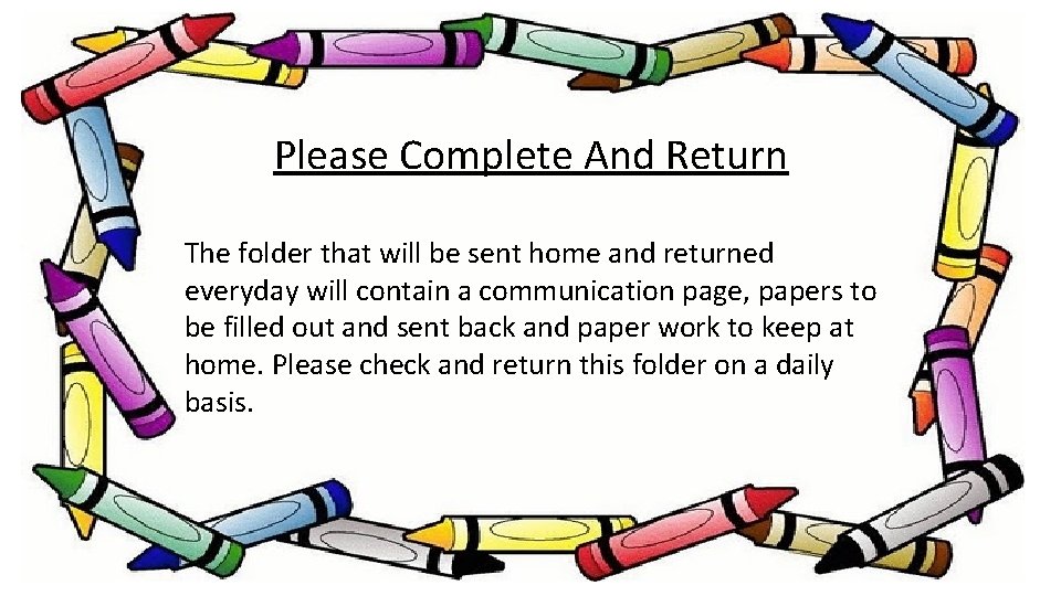 Please Complete And Return The folder that will be sent home and returned everyday