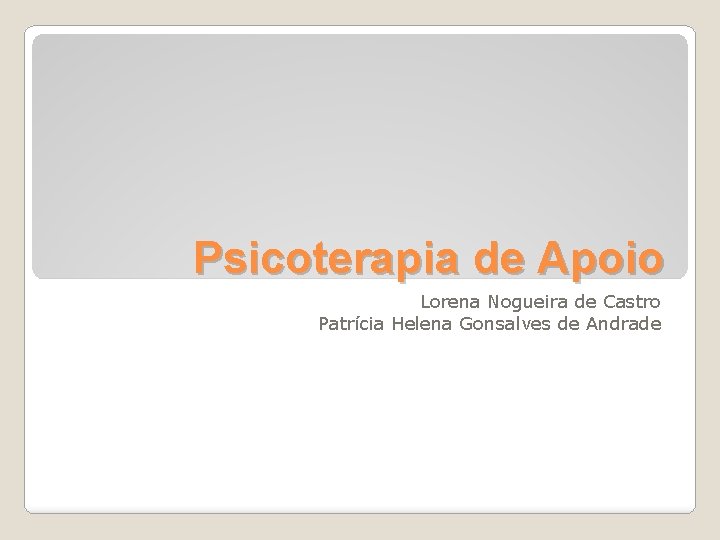 Psicoterapia de Apoio Lorena Nogueira de Castro Patrícia Helena Gonsalves de Andrade 
