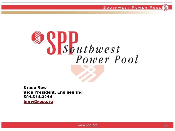Bruce Rew Vice President, Engineering 501 -614 -3214 brew@spp. org www. spp. org 22 Bruce Rew Vice President, Engineering 501 -614 -3214 brew@spp. org www. spp. org 22