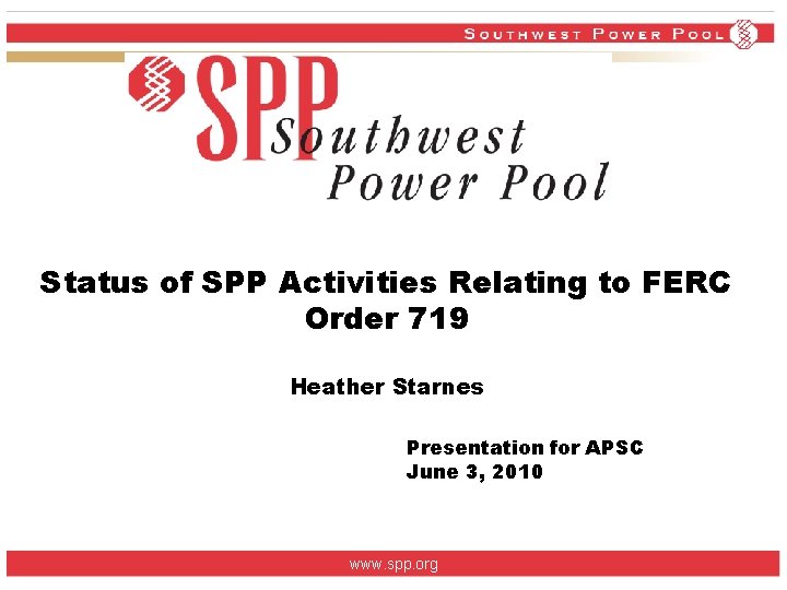 Status of SPP Activities Relating to FERC Order 719 Heather Starnes Presentation for APSC Status of SPP Activities Relating to FERC Order 719 Heather Starnes Presentation for APSC