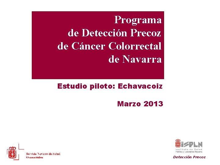 Programa de Detección Precoz de Cáncer Colorrectal de Navarra Estudio piloto: Echavacoiz Marzo 2013