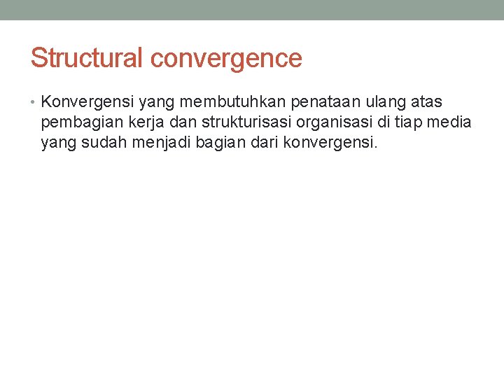 Structural convergence • Konvergensi yang membutuhkan penataan ulang atas pembagian kerja dan strukturisasi organisasi