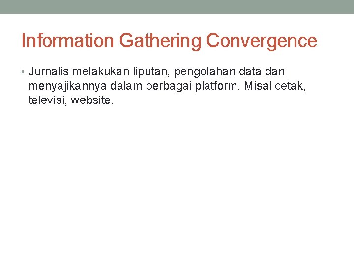 Information Gathering Convergence • Jurnalis melakukan liputan, pengolahan data dan menyajikannya dalam berbagai platform.
