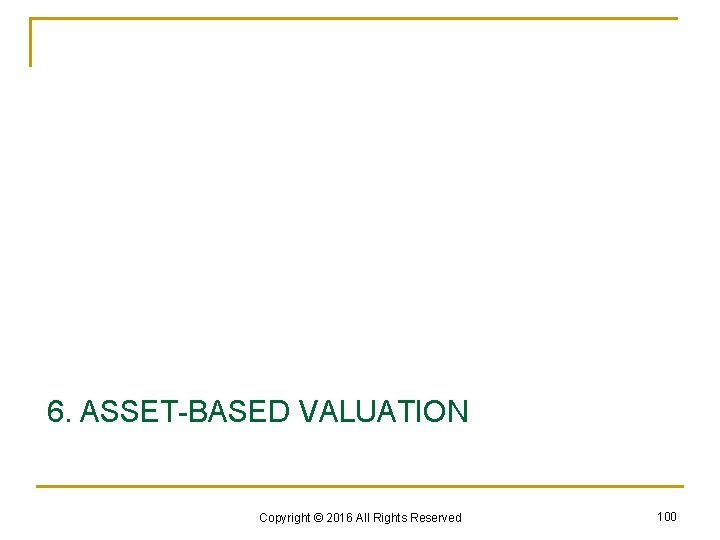 6. ASSET-BASED VALUATION Copyright © 2016 All Rights Reserved 100 