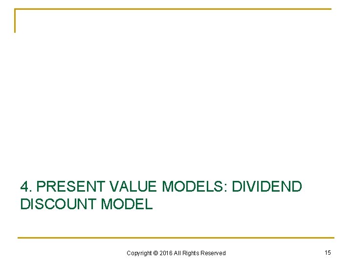 4. PRESENT VALUE MODELS: DIVIDEND DISCOUNT MODEL Copyright © 2016 All Rights Reserved 15
