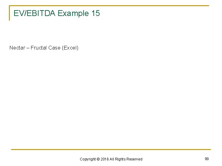 EV/EBITDA Example 15 Nectar – Fructal Case (Excel) Copyright © 2016 All Rights Reserved