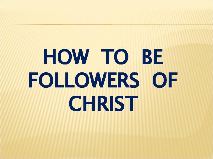 HOW TO BE FOLLOWERS OF CHRIST 