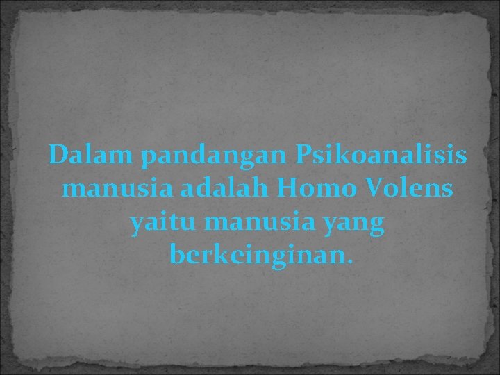 Dalam pandangan Psikoanalisis manusia adalah Homo Volens yaitu manusia yang berkeinginan. 