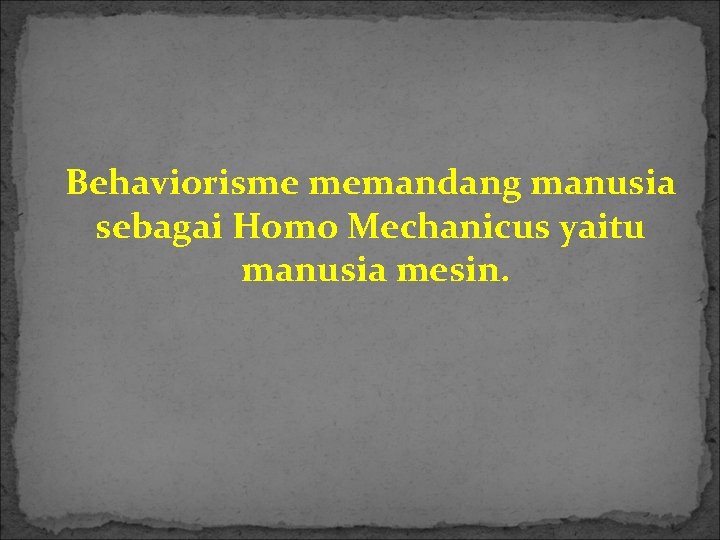 Behaviorisme memandang manusia sebagai Homo Mechanicus yaitu manusia mesin. 