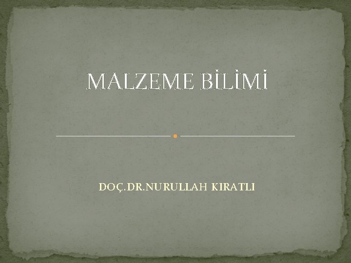 MALZEME BİLİMİ DOÇ. DR. NURULLAH KIRATLI 