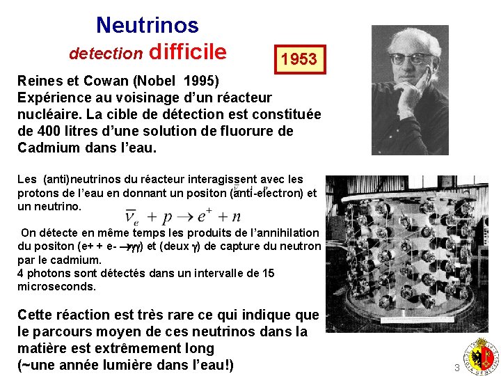 Neutrinos detection difficile 1953 Reines et Cowan (Nobel 1995) Expérience au voisinage d’un réacteur