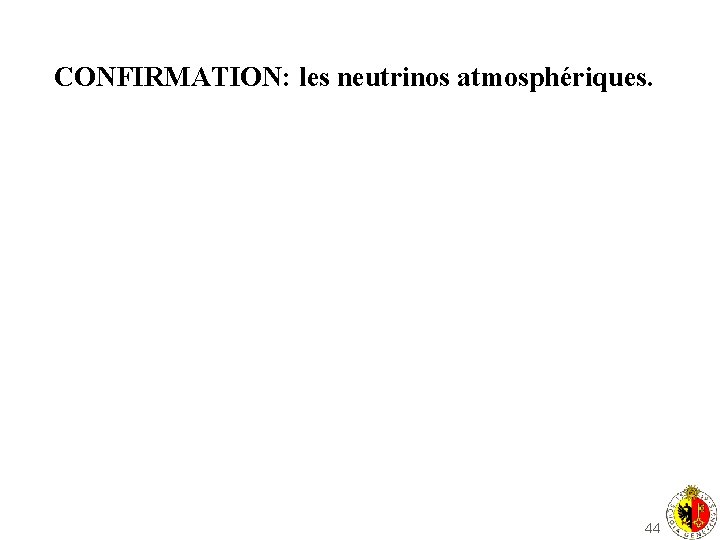 CONFIRMATION: les neutrinos atmosphériques. 44 