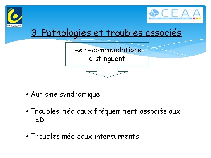 3. Pathologies et troubles associés Les recommandations distinguent • Autisme syndromique • Troubles médicaux