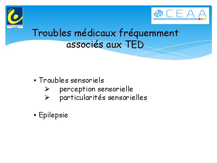 Troubles médicaux fréquemment associés aux TED • Troubles sensoriels Ø perception sensorielle Ø particularités