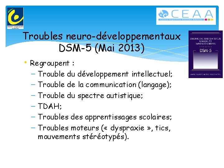 Troubles neuro-développementaux DSM-5 (Mai 2013) • Regroupent : – – – Trouble du développement