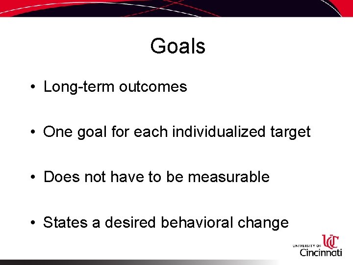 Goals • Long-term outcomes • One goal for each individualized target • Does not