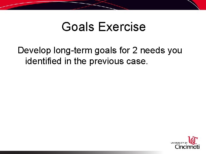 Goals Exercise Develop long-term goals for 2 needs you identified in the previous case.