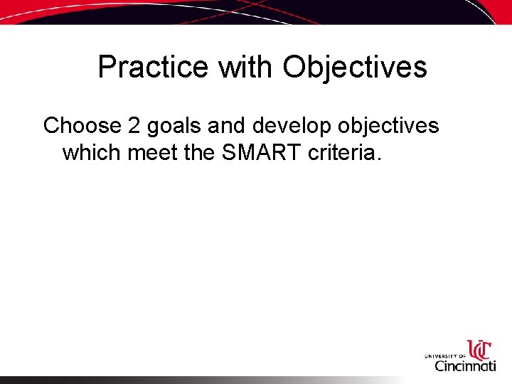Practice with Objectives Choose 2 goals and develop objectives which meet the SMART criteria.