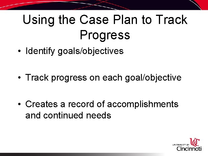 Using the Case Plan to Track Progress • Identify goals/objectives • Track progress on