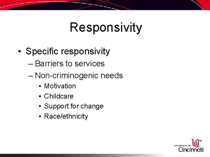 Responsivity • Specific responsivity – Barriers to services – Non-criminogenic needs • • Motivation