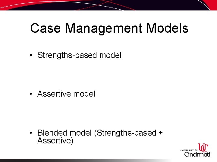 Case Management Models • Strengths-based model • Assertive model • Blended model (Strengths-based +