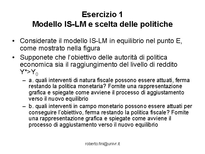 Esercizio 1 Modello IS-LM e scelta delle politiche • Considerate il modello IS-LM in