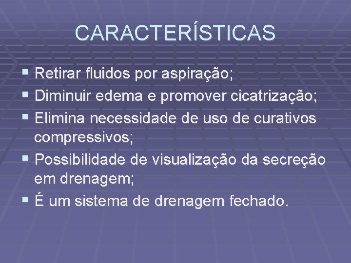 CARACTERÍSTICAS Retirar fluidos por aspiração; Diminuir edema e promover cicatrização; Elimina necessidade de uso