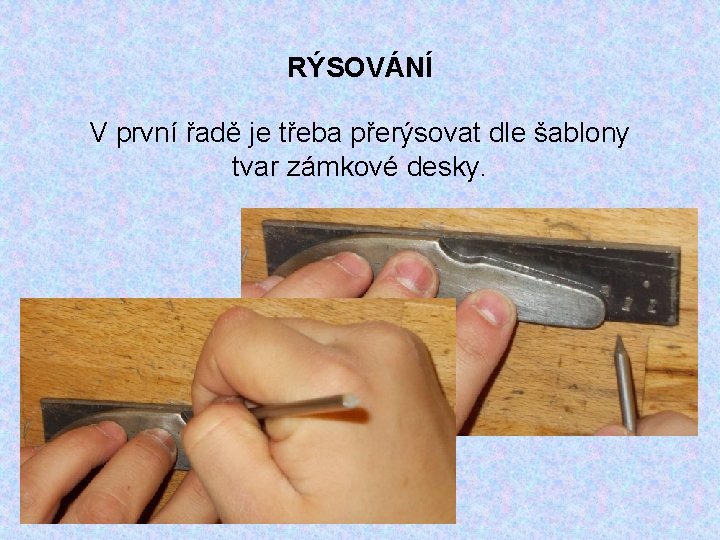 RÝSOVÁNÍ V první řadě je třeba přerýsovat dle šablony tvar zámkové desky. 