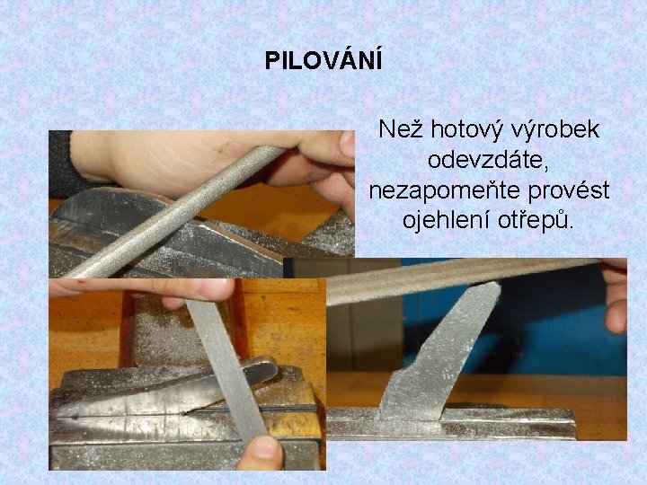 PILOVÁNÍ Než hotový výrobek odevzdáte, nezapomeňte provést ojehlení otřepů. 