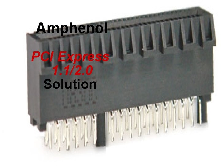 Amphenol PCI Express 1. 1/2. 0 Solution 