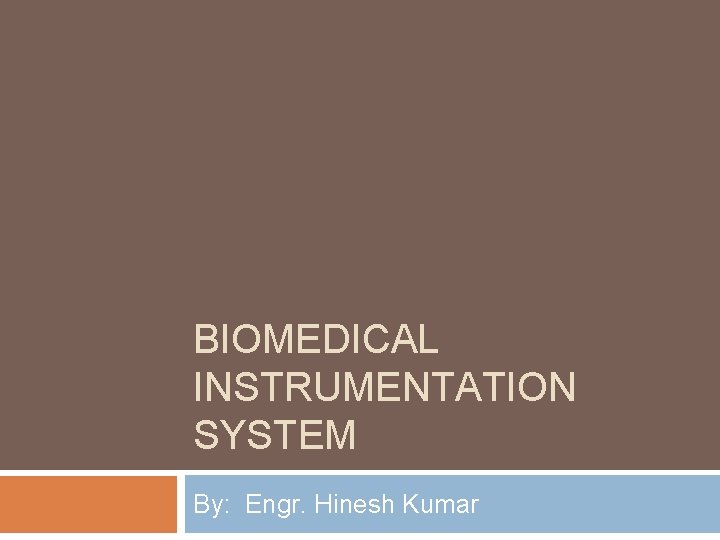 BIOMEDICAL INSTRUMENTATION SYSTEM By: Engr. Hinesh Kumar 