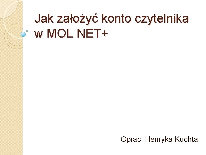 Jak założyć konto czytelnika w MOL NET+ Oprac. Henryka Kuchta 