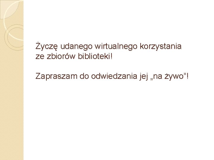 Życzę udanego wirtualnego korzystania ze zbiorów biblioteki! Zapraszam do odwiedzania jej „na żywo”! 