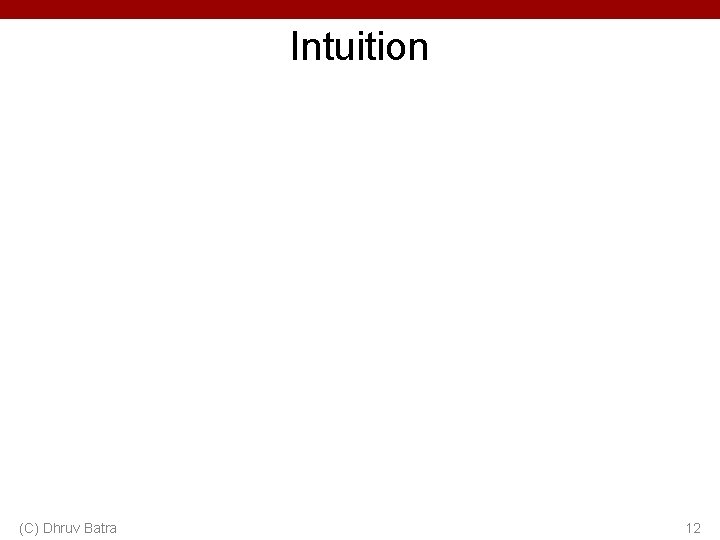 Intuition (C) Dhruv Batra 12 