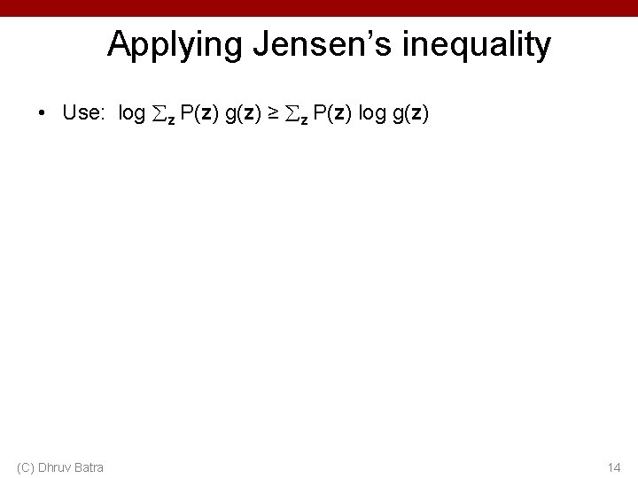 Applying Jensen’s inequality • Use: log z P(z) g(z) ≥ z P(z) log g(z)