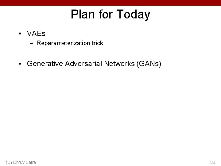 Plan for Today • VAEs – Reparameterization trick • Generative Adversarial Networks (GANs) (C)