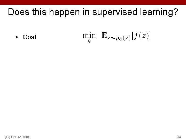 Does this happen in supervised learning? • Goal (C) Dhruv Batra 34 