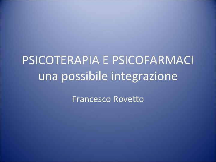 PSICOTERAPIA E PSICOFARMACI una possibile integrazione Francesco Rovetto 