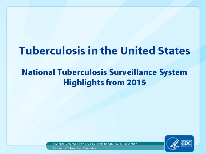 Tuberculosis in the United States National Tuberculosis Surveillance System Highlights from 2015 National Center