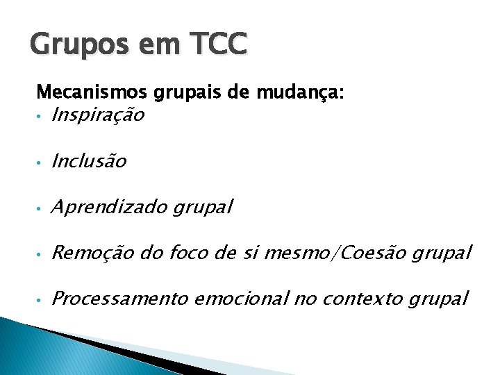 Grupos em TCC Mecanismos grupais de mudança: • Inspiração • Inclusão • Aprendizado grupal Grupos em TCC Mecanismos grupais de mudança: • Inspiração • Inclusão • Aprendizado grupal
