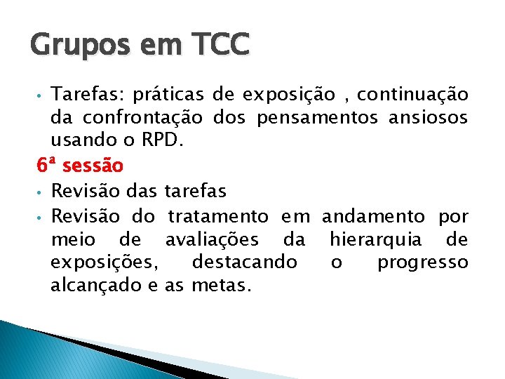 Grupos em TCC Tarefas: práticas de exposição , continuação da confrontação dos pensamentos ansiosos Grupos em TCC Tarefas: práticas de exposição , continuação da confrontação dos pensamentos ansiosos