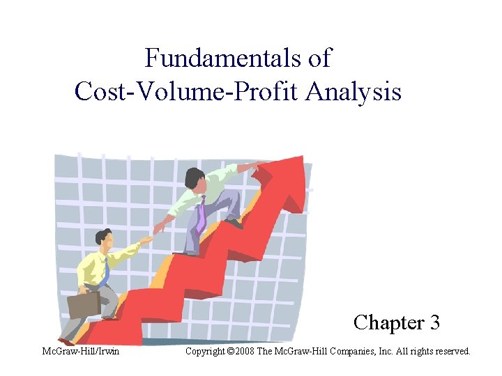 Fundamentals of Cost-Volume-Profit Analysis Chapter 3 Mc. Graw-Hill/Irwin Copyright © 2008 The Mc. Graw-Hill