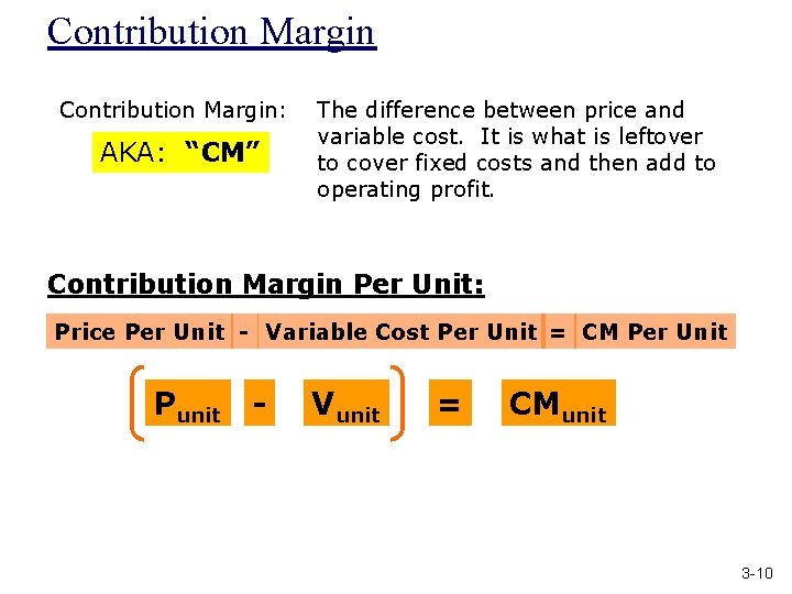 Contribution Margin: AKA: “CM” The difference between price and variable cost. It is what