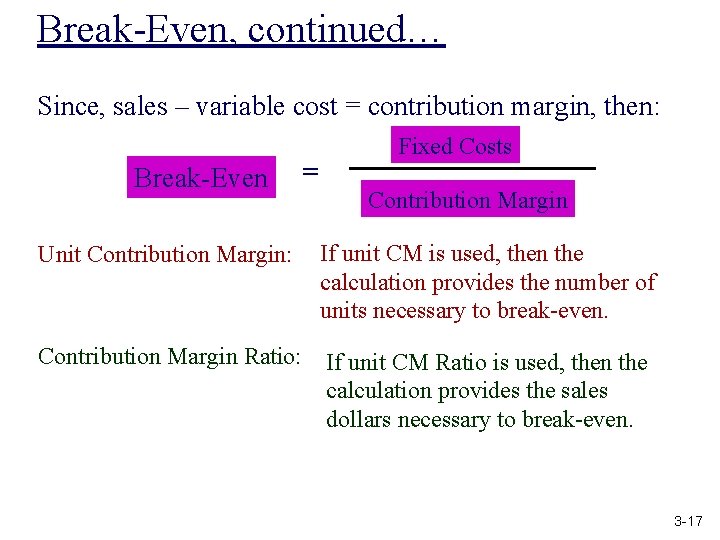 Break-Even, continued… Since, sales – variable cost = contribution margin, then: Break-Even = Fixed