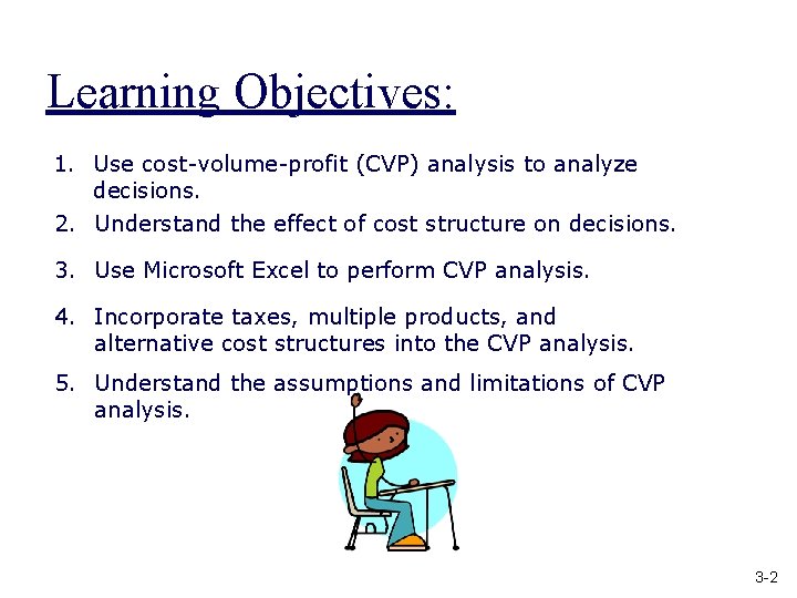 Learning Objectives: 1. Use cost-volume-profit (CVP) analysis to analyze decisions. 2. Understand the effect