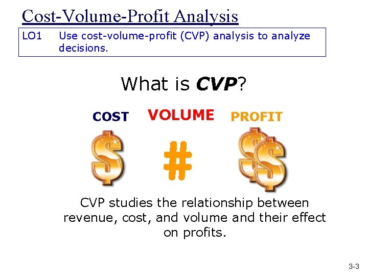 Cost-Volume-Profit Analysis LO 1 Use cost-volume-profit (CVP) analysis to analyze decisions. What is CVP?