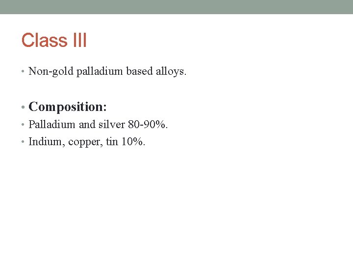 Class III • Non-gold palladium based alloys. • Composition: • Palladium and silver 80