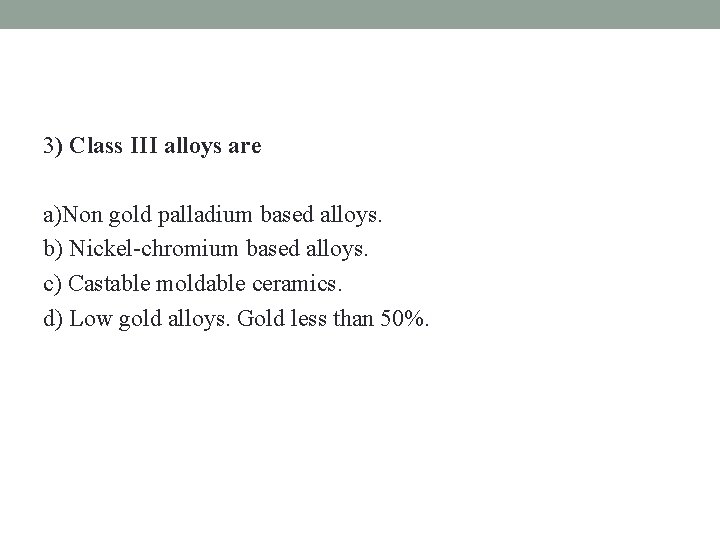 3) Class III alloys are a)Non gold palladium based alloys. b) Nickel-chromium based alloys.