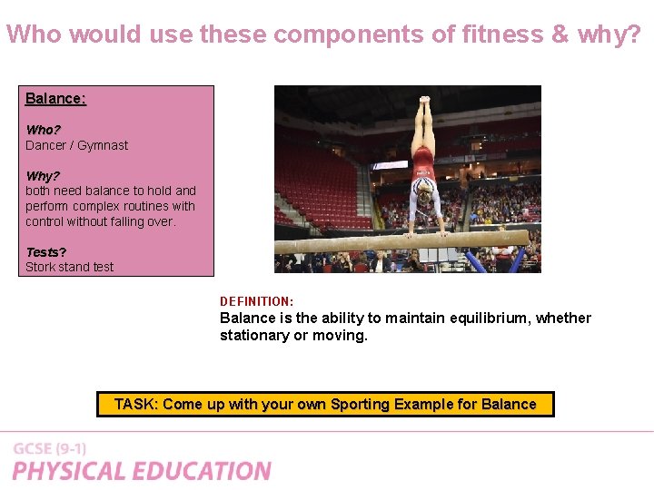 Who would use these components of fitness & why? Balance: Who? Dancer / Gymnast